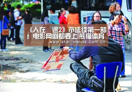 《人在囧途2》不延续第一部!电影网剧都要上|熊猫体育官网(图1) 熊猫体育平台