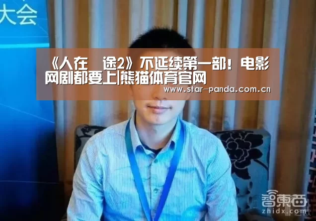 《人在囧途2》不延续第一部!电影网剧都要上|熊猫体育官网(图3) 熊猫体育官网